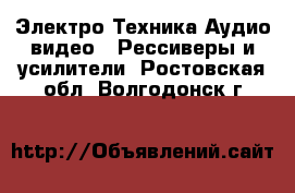 Электро-Техника Аудио-видео - Рессиверы и усилители. Ростовская обл.,Волгодонск г.